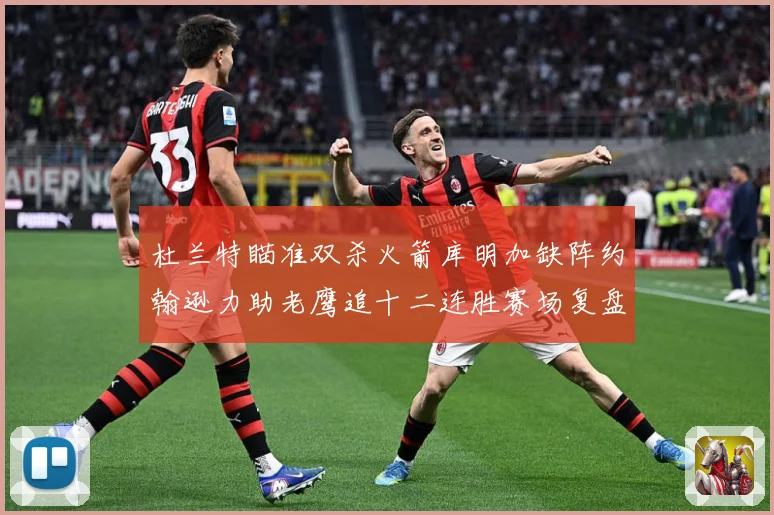 杜兰特瞄准双杀火箭库明加缺阵约翰逊力助老鹰追十二连胜赛场复盘-深度解析