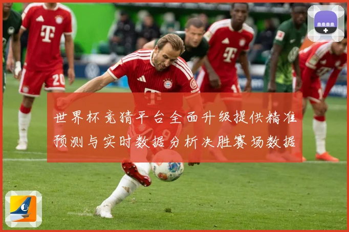 世界杯竞猜平台全面升级提供精准预测与实时数据分析决胜赛场数据研判-深度解析