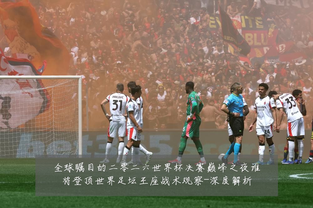 全球瞩目的二零二六世界杯决赛巅峰之夜谁将登顶世界足坛王座战术观察-深度解析