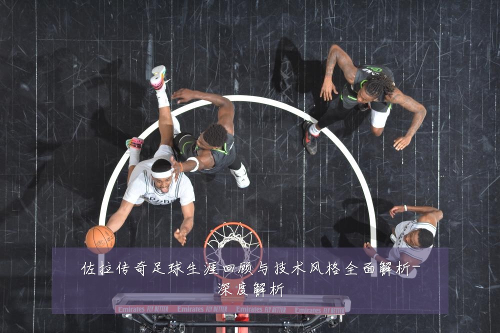 佐拉传奇足球生涯回顾与技术风格全面解析-深度解析
