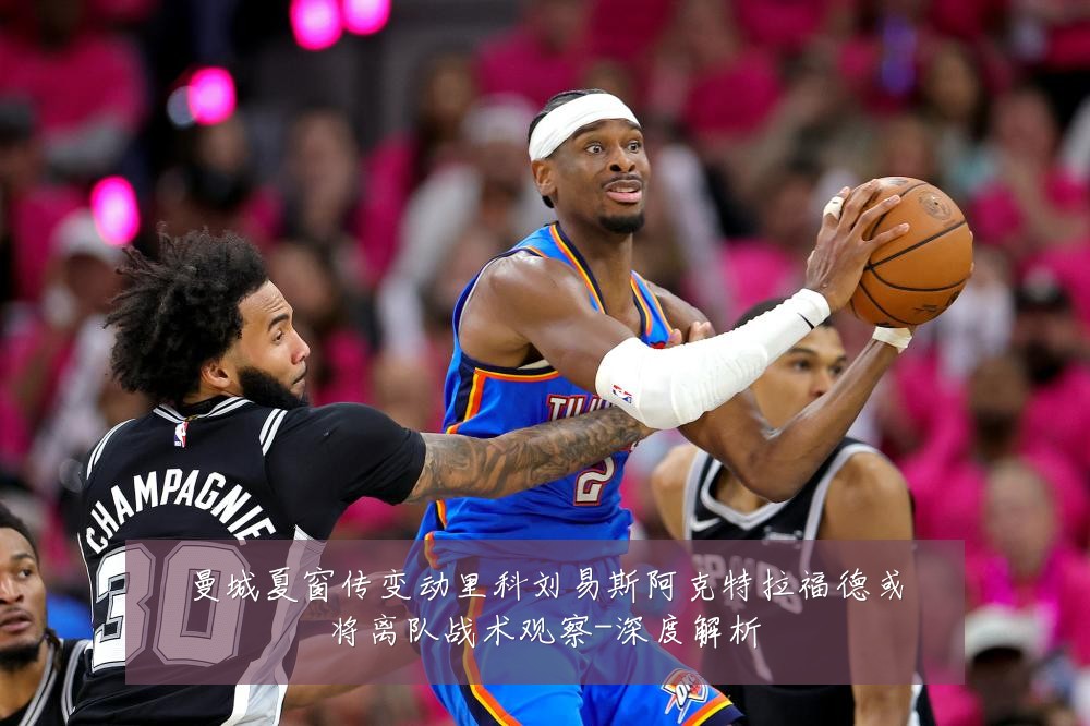 曼城夏窗传变动里科刘易斯阿克特拉福德或将离队战术观察-深度解析