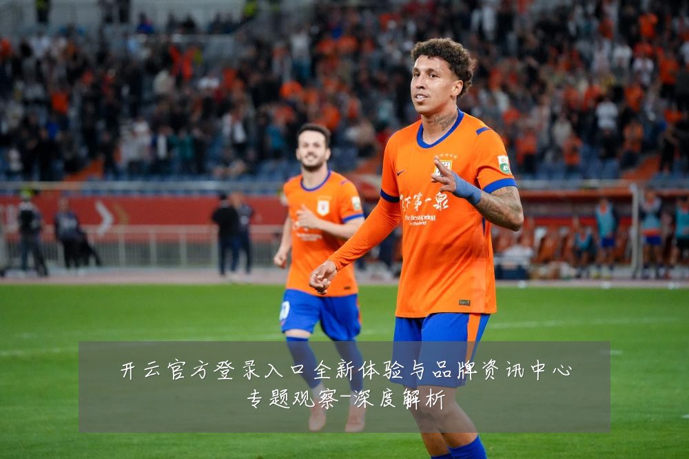 开云官方登录入口全新体验与品牌资讯中心专题观察-深度解析