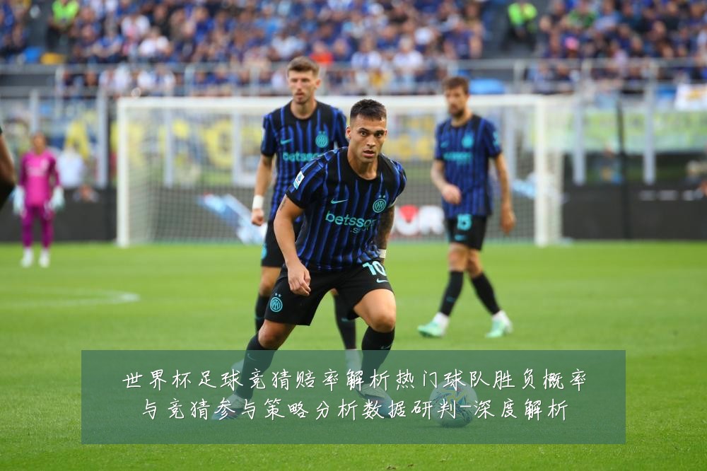 世界杯足球竞猜赔率解析热门球队胜负概率与竞猜参与策略分析数据研判-深度解析
